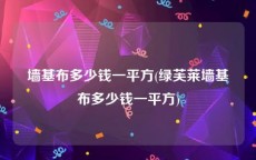 墙基布多少钱一平方(绿芙莱墙基布多少钱一平方)