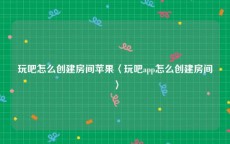 玩吧怎么创建房间苹果〈玩吧app怎么创建房间〉