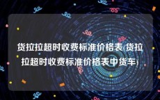 货拉拉超时收费标准价格表(货拉拉超时收费标准价格表中货车)