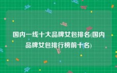 国内一线十大品牌女包排名(国内品牌女包排行榜前十名)