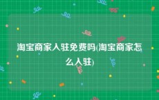淘宝商家入驻免费吗(淘宝商家怎么入驻)