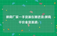 微商厂家一手货源在哪进货(微商平价拿货渠道)