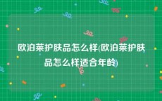 欧泊莱护肤品怎么样(欧泊莱护肤品怎么样适合年龄)