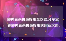 哪种豆浆机最好用全攻略,分享宜春哪种豆浆机最好用实用新攻略