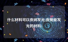 什么材料可以夜间发光(夜晚能发光的材料)