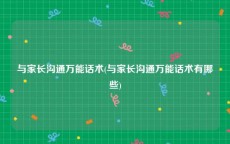 与家长沟通万能话术(与家长沟通万能话术有哪些)