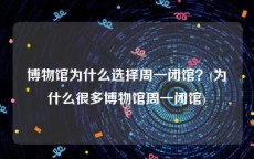 博物馆为什么选择周一闭馆？(为什么很多博物馆周一闭馆)
