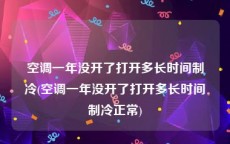 空调一年没开了打开多长时间制冷(空调一年没开了打开多长时间制冷正常)