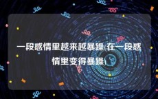 一段感情里越来越暴躁(在一段感情里变得暴躁)