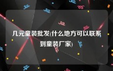 几元童装批发(什么地方可以联系到童装厂家)