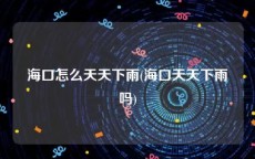海口怎么天天下雨(海口天天下雨吗)