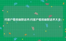 约客户看房幽默话术(约客户看房幽默话术大全)