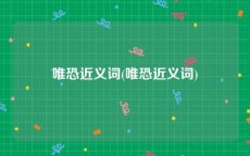 唯恐近义词(唯恐近义词)