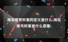 淘宝搜索权重的定义是什么(淘宝账号权重是什么意思)