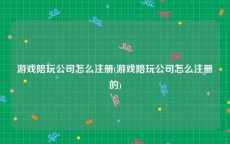 游戏陪玩公司怎么注册(游戏陪玩公司怎么注册的)