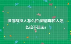 微信群拉人怎么拉(微信群拉人怎么拉不进去)
