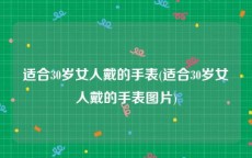 适合30岁女人戴的手表(适合30岁女人戴的手表图片)
