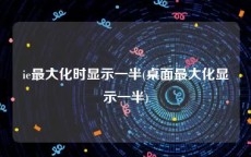 ie最大化时显示一半(桌面最大化显示一半)