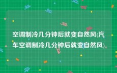 空调制冷几分钟后就变自然风(汽车空调制冷几分钟后就变自然风)
