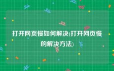 打开网页慢如何解决(打开网页慢的解决方法)