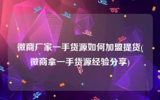 微商厂家一手货源如何加盟提货(微商拿一手货源经验分享)