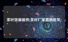 茶叶货源提供(茶叶厂家直销批发)
