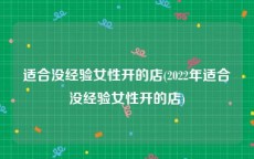 适合没经验女性开的店(2022年适合没经验女性开的店)