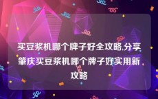 买豆浆机哪个牌子好全攻略,分享肇庆买豆浆机哪个牌子好实用新攻略
