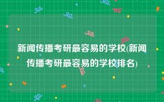 新闻传播考研最容易的学校(新闻传播考研最容易的学校排名)