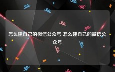 怎么建自己的微信公众号 怎么建自己的微信公众号