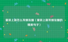 童装上新怎么发朋友圈〈童装上新发朋友圈的精美句子〉