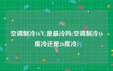 空调制冷16℃是最冷吗(空调制冷16度冷还是26度冷)