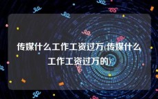 传媒什么工作工资过万(传媒什么工作工资过万的)
