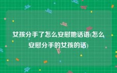 女孩分手了怎么安慰她话语(怎么安慰分手的女孩的话)