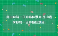 房山自驾一日游最佳景点(房山春季自驾一日游最佳景点)