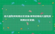 幼儿园如何利用社区资源(举例说明幼儿园如何利用社区资源)