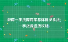 微商一手货源商家怎样批发拿货(一手货源进货攻略)