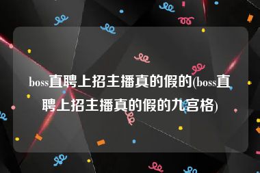 boss直聘上招主播真的假的(boss直聘上招主播真的假的九宫格)