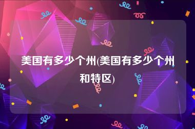 美国有多少个州(美国有多少个州和特区)