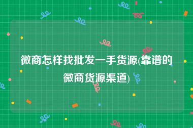 微商怎样找批发一手货源(靠谱的微商货源渠道)