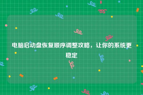 电脑启动盘恢复顺序调整攻略，让你的系统更稳定