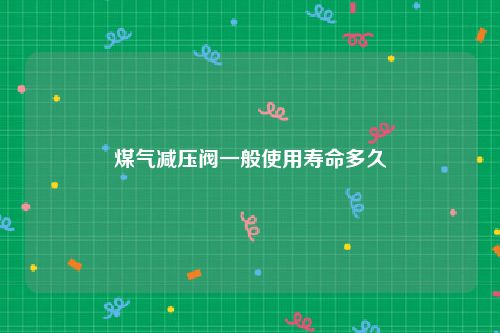 煤气减压阀一般使用寿命多久
