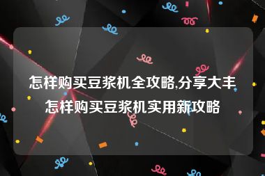 怎样购买豆浆机全攻略,分享大丰怎样购买豆浆机实用新攻略