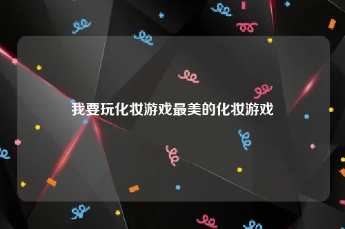 我要玩化妆游戏最美的化妆游戏
