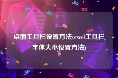 桌面工具栏设置方法(excel工具栏字体大小设置方法)
