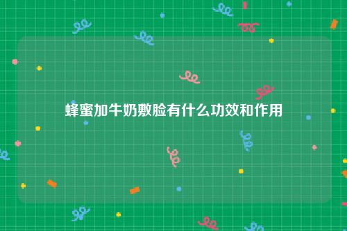 蜂蜜加牛奶敷脸有什么功效和作用