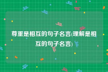 尊重是相互的句子名言(理解是相互的句子名言)