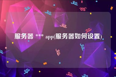 服务器 *** app(服务器如何设置)