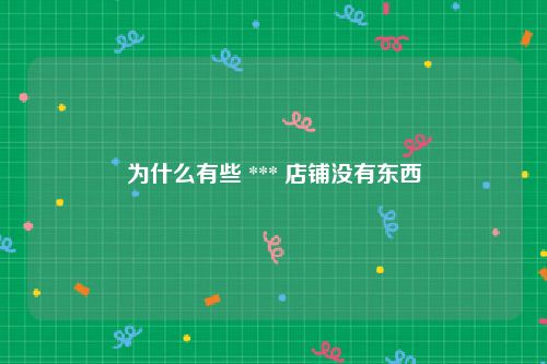 为什么有些 *** 店铺没有东西