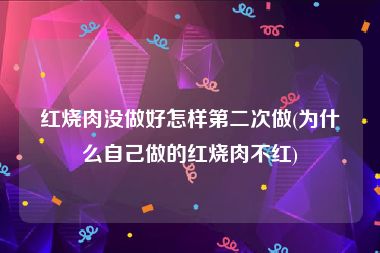 红烧肉没做好怎样第二次做(为什么自己做的红烧肉不红)